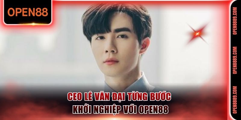 CEO Lê Văn Đại từng bước khởi nghiệp với Open88 